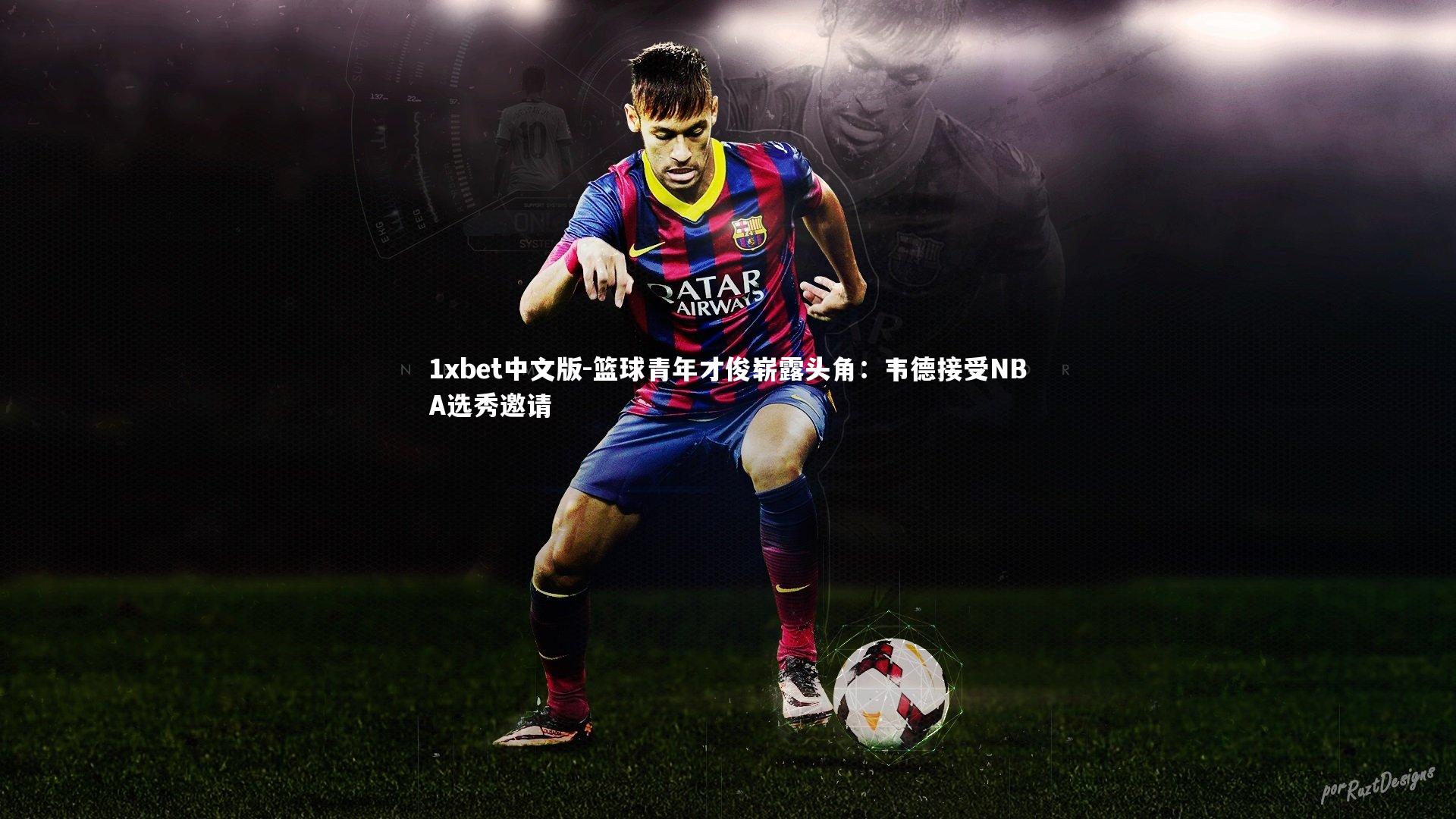 1xbet中文版-篮球青年才俊崭露头角：韦德接受NBA选秀邀请