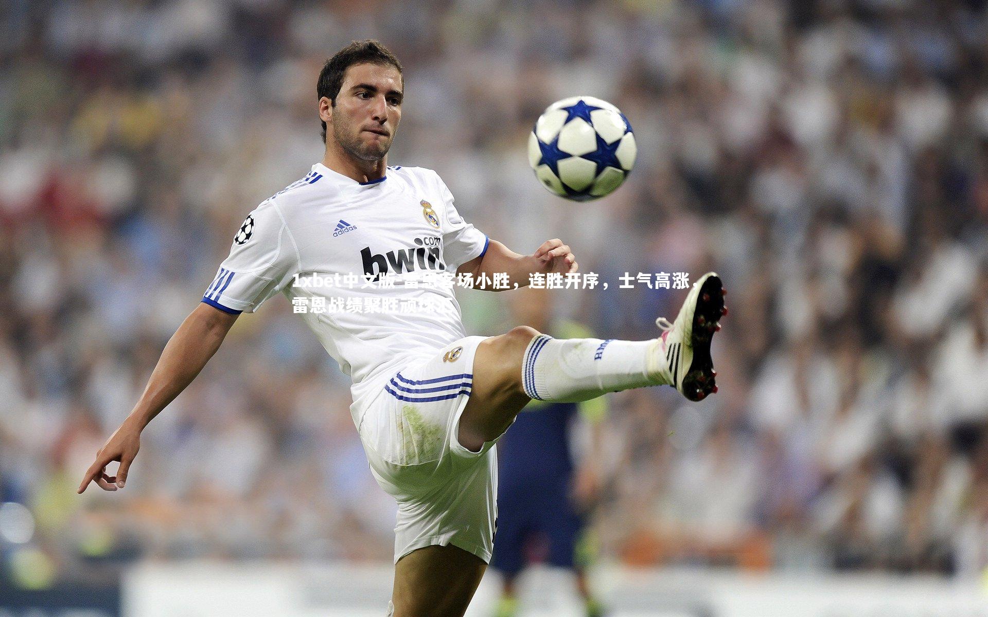 1xbet中文版-雷恩客场小胜，连胜开序，士气高涨，雷恩战绩聚胜顽球汇