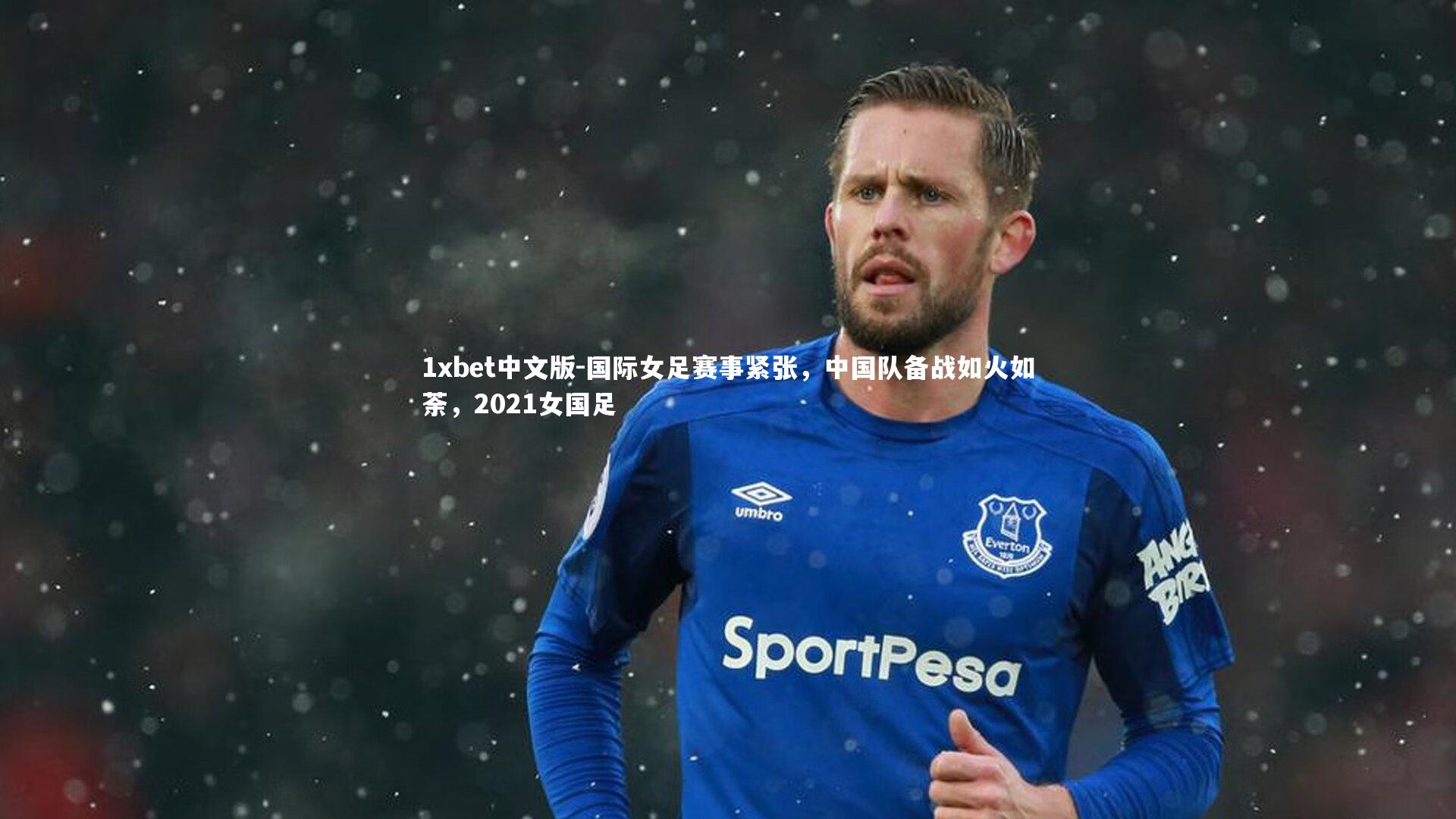 1xbet中文版-国际女足赛事紧张，中国队备战如火如荼，2021女国足