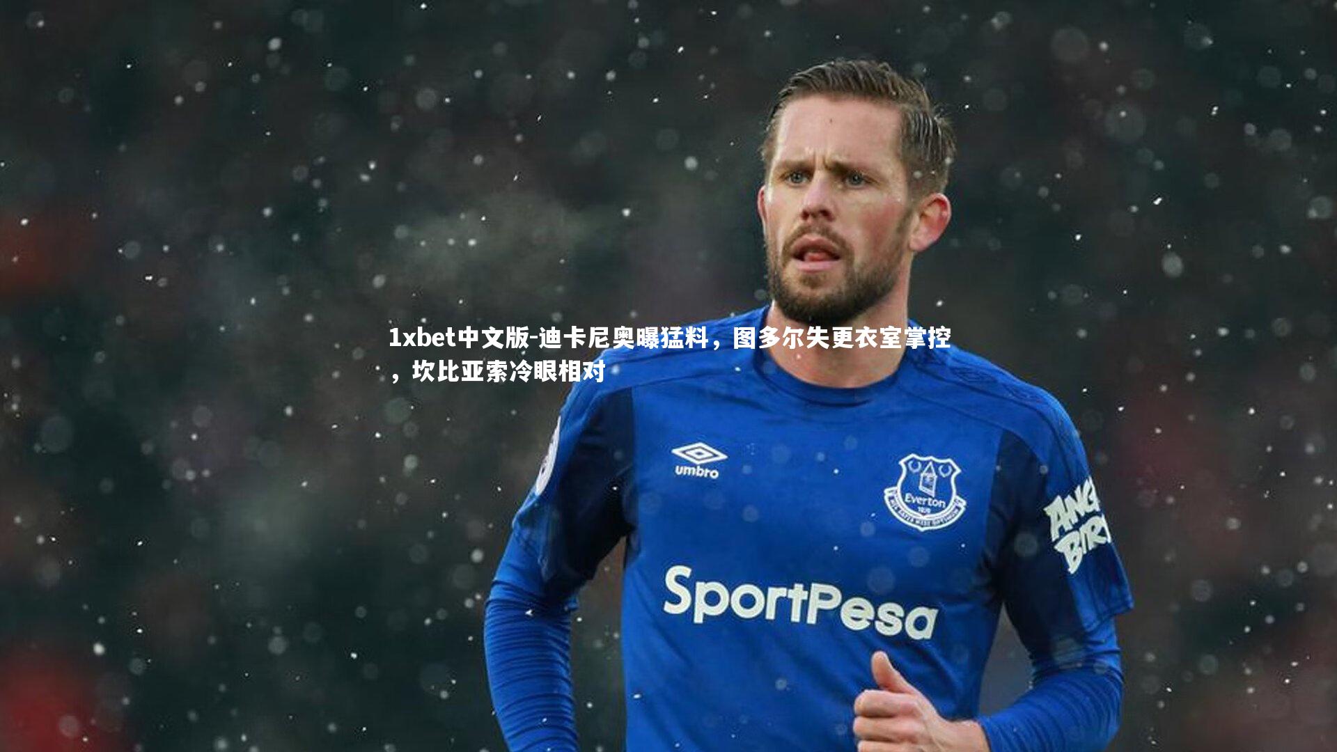 迪卡尼奥曝猛料,图多尔失更衣室掌控,坎比亚索冷眼相对