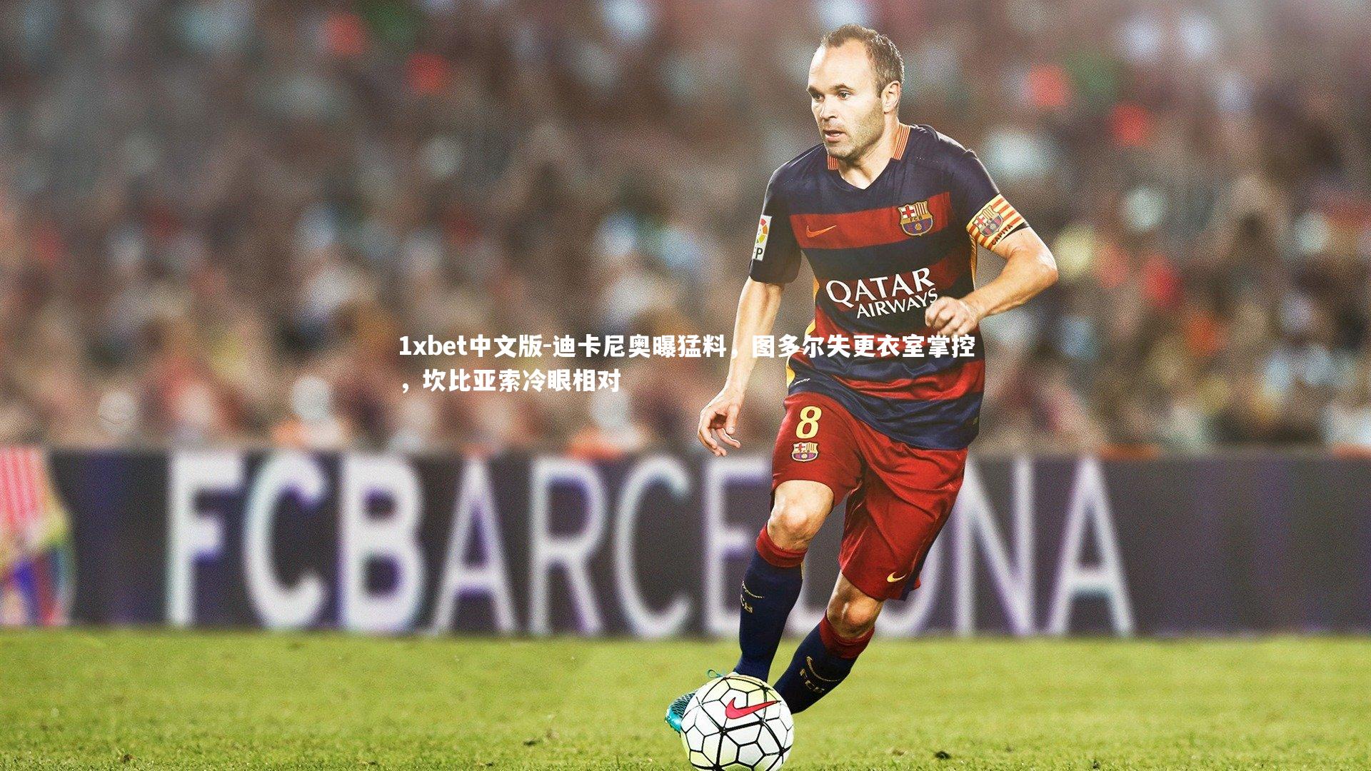 迪卡尼奥曝猛料,图多尔失更衣室掌控,坎比亚索冷眼相对