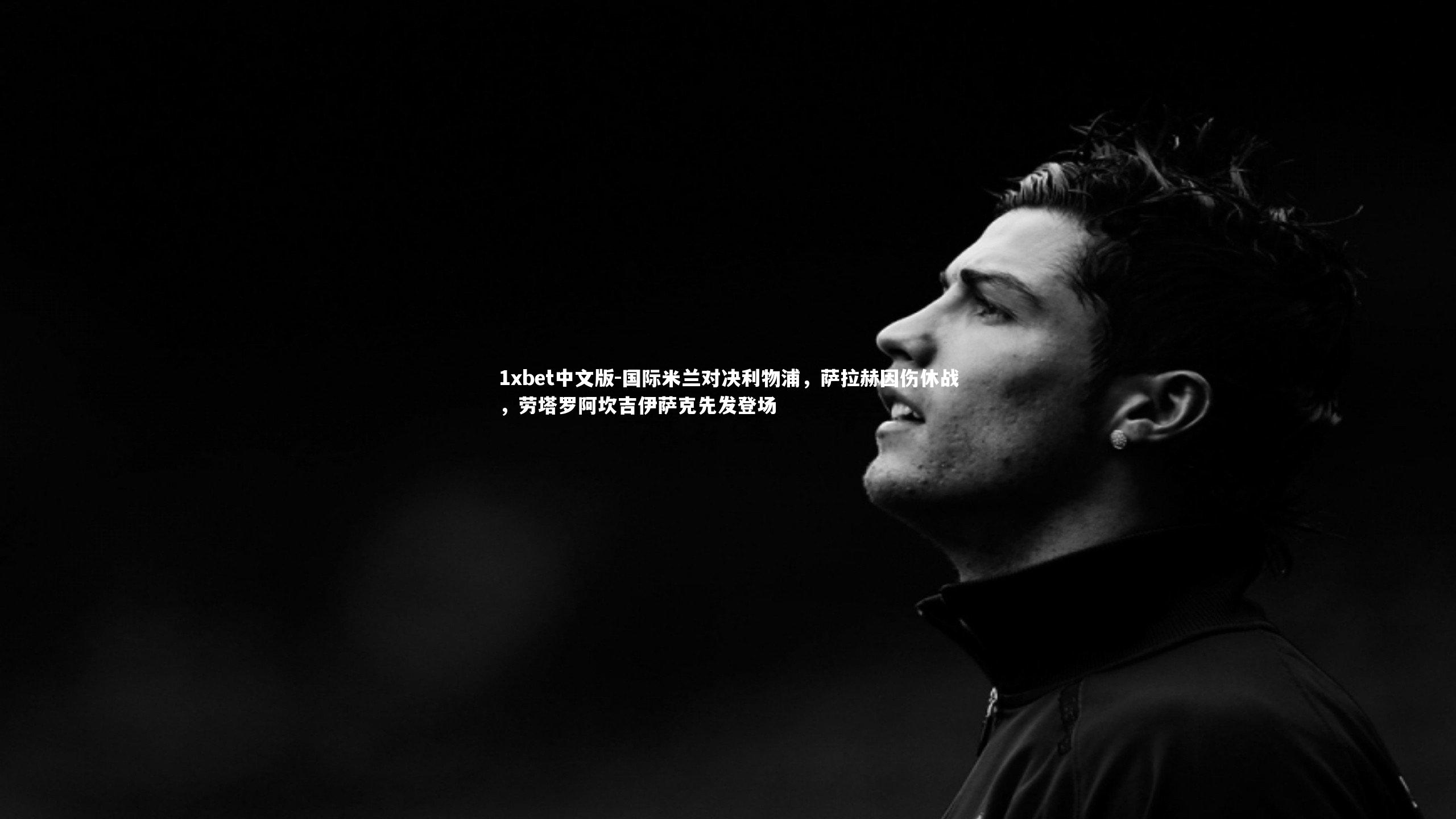 国际米兰对决利物浦,萨拉赫因伤休战,劳塔罗阿坎吉伊萨克先发登场