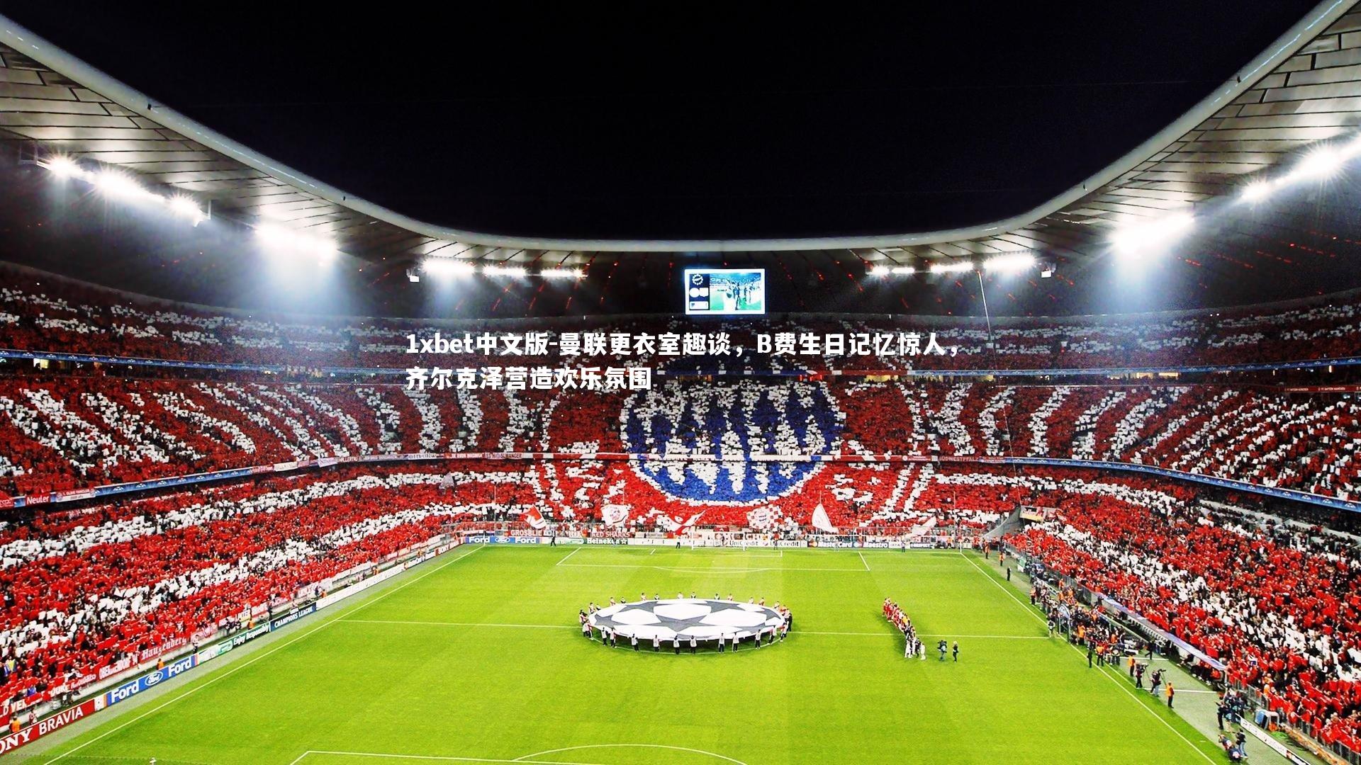 曼联更衣室趣谈,B费生日记忆惊人,齐尔克泽营造欢乐氛围