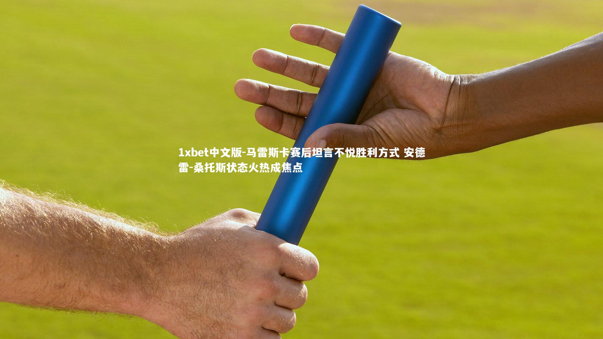 马雷斯卡赛后坦言不悦胜利方式 安德雷-桑托斯状态火热成焦点